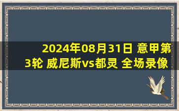 2024年08月31日 意甲第3轮 威尼斯vs都灵 全场录像